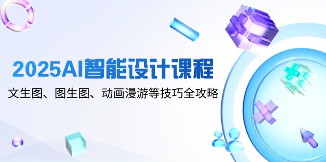 2025AI智能设计课程，文生图、图生图、动画漫游等技巧全攻略-shxbox省心宝盒