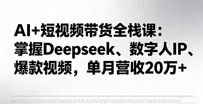 AI+短视频带货全栈课：掌握Deepseek、数字人IP、爆款视频，单月营收20万+-shxbox省心宝盒