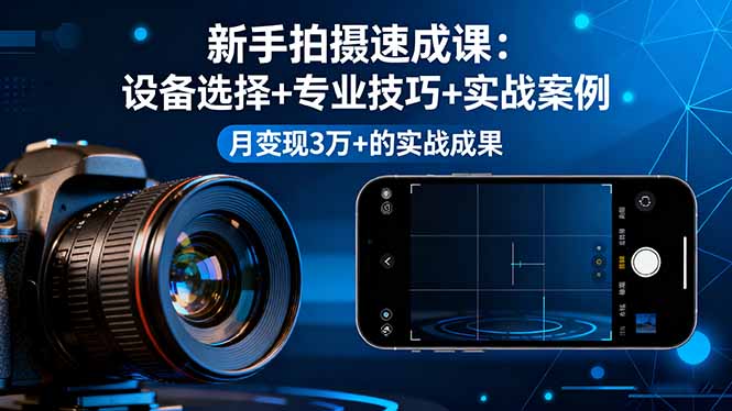 新手拍摄速成课，设备选择+专业技巧+实战案例，月变现3万+的实战成果-shxbox省心宝盒