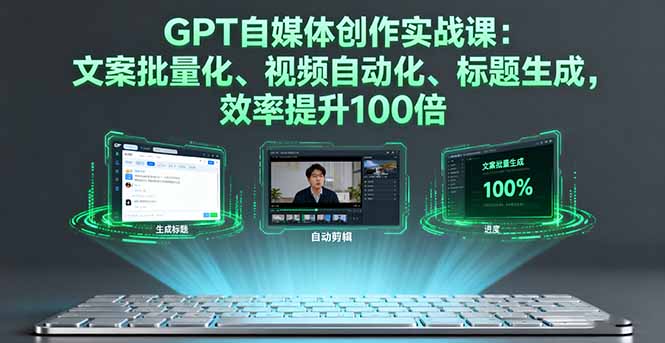 GPT自媒体创作实战课：文案批量化、视频自动化、标题生成，效率提升100倍-shxbox省心宝盒