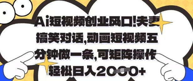 Ai短视频创业风口，夫妻搞笑对话，动画短视频五分钟做一条，可矩阵操作，轻松日入1k+【揭秘】-shxbox省心宝盒