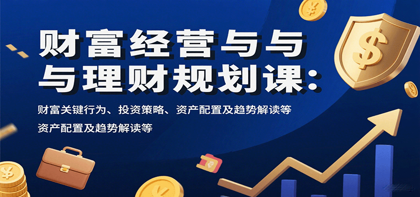财富经营与理财规划课：财富关键行为、投资策略、资产配置及趋势解读等-shxbox省心宝盒