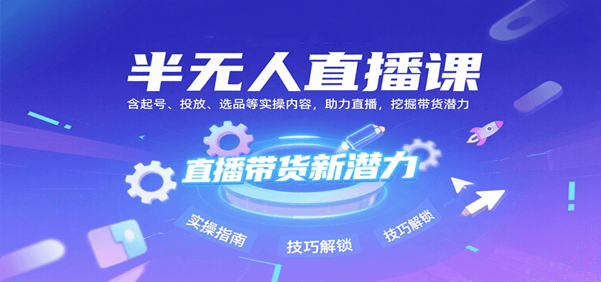 半无人直播课：含起号、投放、选品等实操内容，挖掘直播带货潜力(更新8月)-shxbox省心宝盒