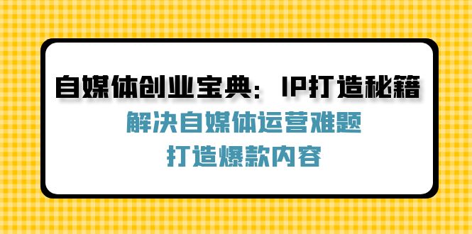 自媒体创业宝典：IP打造秘籍：解决自媒体运营难题，打造爆款内容-shxbox省心宝盒