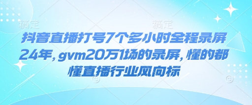 抖音直播打号7个多小时全程录屏24年，gvm20万1场的录屏，懂的都懂直播行业风向标-shxbox省心宝盒