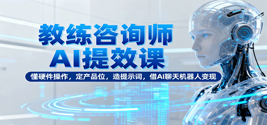 教练咨询师AI提效课：懂硬件操作，定产品位，造提示词，借AI聊天机器人变现-shxbox省心宝盒