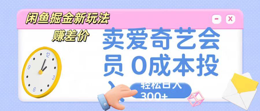 咸鱼掘金新玩法 赚差价 卖爱奇艺会员 0成本投入 轻松日收入300+-shxbox省心宝盒