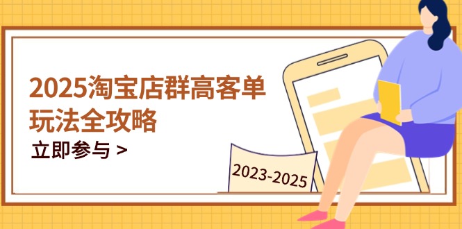 2025淘宝店群高客单玩法全攻略，把握高客单关键技巧，精通全周期运营-shxbox省心宝盒