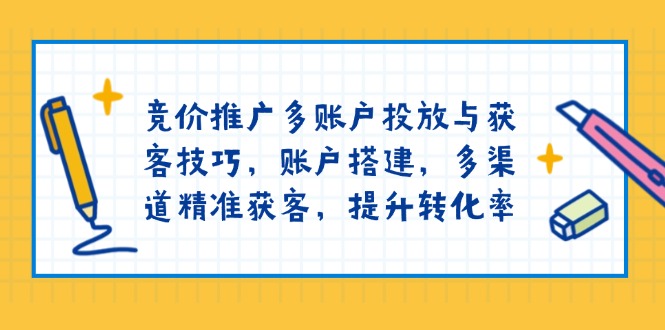 竞价推广多账户投放与获客技巧，账户搭建，多渠道精准获客，提升转化率-shxbox省心宝盒
