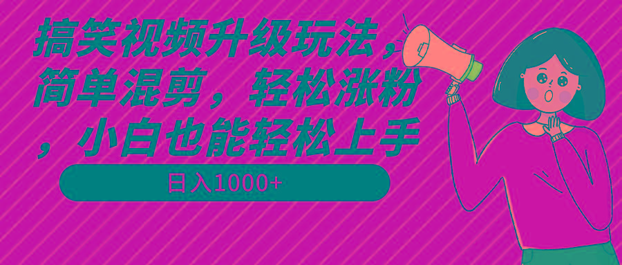 搞笑视频升级玩法，简单混剪，轻松涨粉，小白也能上手，日入1000+教程+素材-shxbox省心宝盒