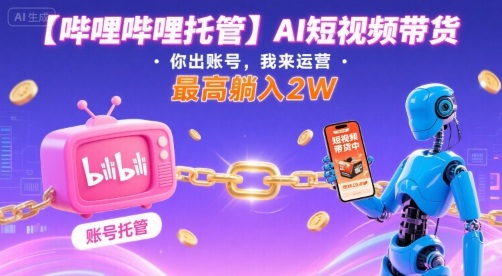 【哔哩哔哩托管】AI短视频带货，你出账号，我来运营，最高躺入2W【揭秘】-shxbox省心宝盒