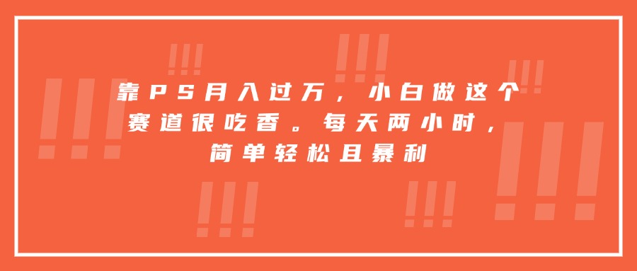靠PS月入过万，小白做这个赛道很吃香。每天两小时，简单轻松且暴利-shxbox省心宝盒