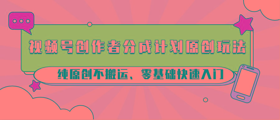 视频号创作者分成计划原创玩法；纯原创不搬运、零基础快速入门-shxbox省心宝盒