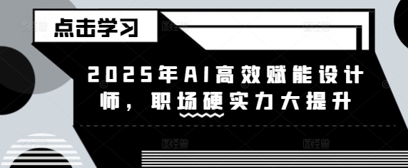 2025年AI高效赋能设计师，职场硬实力大提升-shxbox省心宝盒