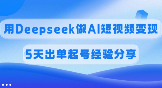 佣金45%,用Deepseek做AI短视频变现,5天出单起号经验分享-shxbox省心宝盒