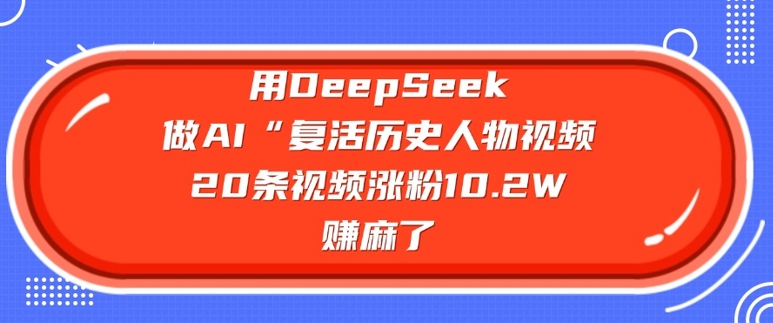 用DeepSeek做AI“复活历史人物”视频，20条视频涨粉10.2W，挣麻了-shxbox省心宝盒