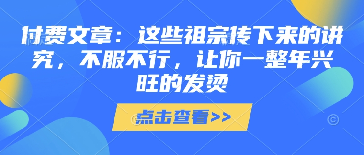 付费文章：这些祖宗传下来的讲究，不服不行，让你一整年兴旺的发烫!(全文收藏)-shxbox省心宝盒