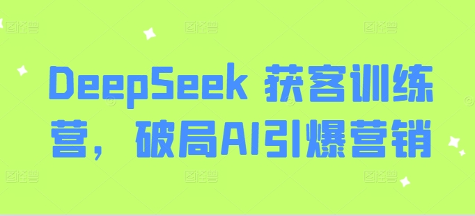 DeepSeek 获客训练营，破局AI引爆营销-shxbox省心宝盒