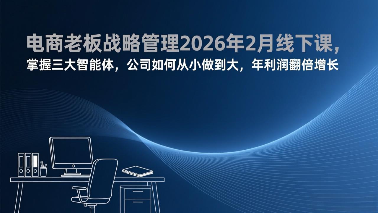 电商老板战略管理2026年2月线下课，掌握三大智能体，公司如何从小做到大，年利润翻倍增长-shxbox省心宝盒