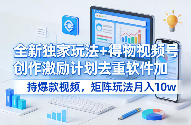 全新独家玩法+得物视频号创作激励计划去重软件加持爆款视频，矩阵玩法月入10w+【揭秘】-shxbox省心宝盒