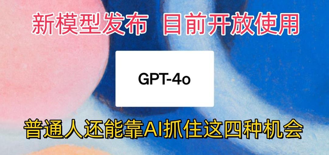 最强模型ChatGPT-4omni震撼发布，目前开放使用，普通人可以利用AI抓住的四...-shxbox省心宝盒