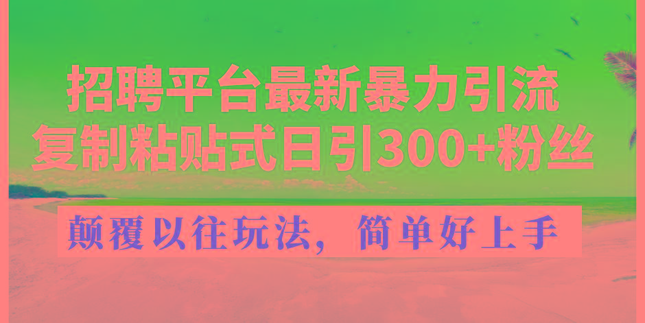 招聘平台最新暴力引流，复制粘贴式日引300+粉丝，颠覆以往垃圾玩法，简...-shxbox省心宝盒