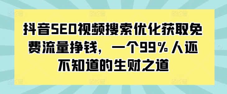 抖音SEO视频搜索优化获取免费流量挣钱，一个99%人还不知道的生财之道-shxbox省心宝盒
