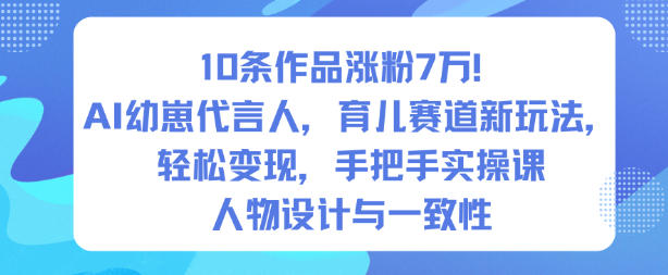 10条作品涨粉7W！AI幼崽代言人，育儿赛道新玩法，轻松变现，手把手实操课-shxbox省心宝盒
