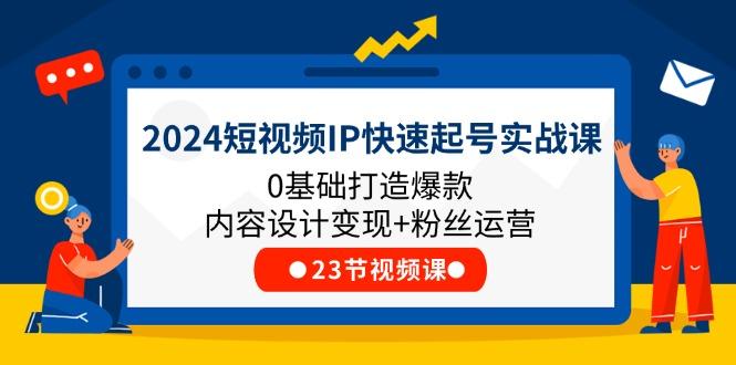 2024短视频IP快速起号实战课，0基础打造爆款内容设计变现+粉丝运营(23节-shxbox省心宝盒