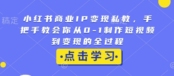 小红书商业IP变现私教,手把手教会你从0-1制作短视频到变现的全过程-shxbox省心宝盒