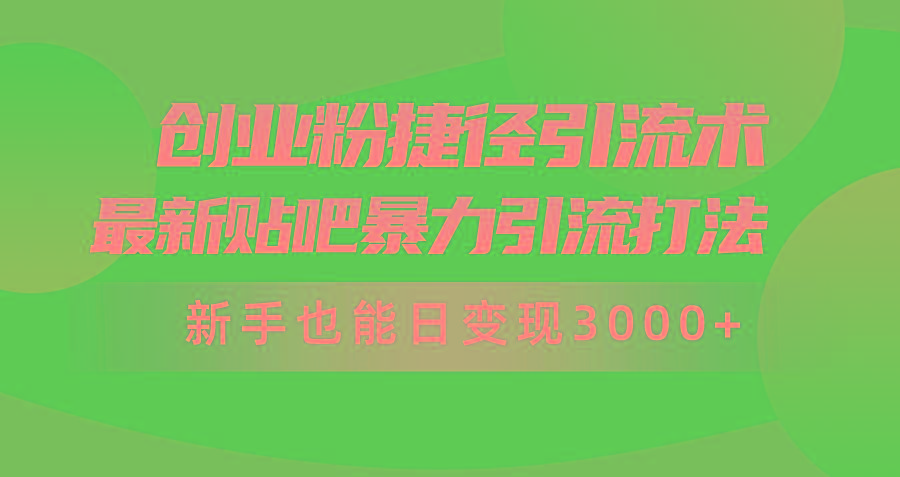 (10071期)创业粉捷径引流术，最新贴吧暴力引流打法，新手也能日变现3000+附赠全...-shxbox省心宝盒