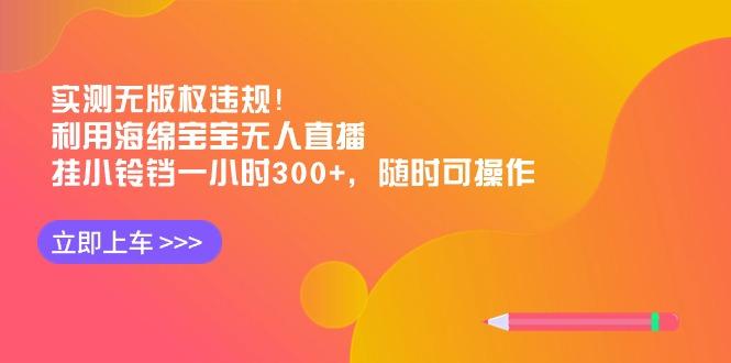 实测无版权违规！利用海绵宝宝无人直播，挂小铃铛一小时300+，随时可操作-shxbox省心宝盒