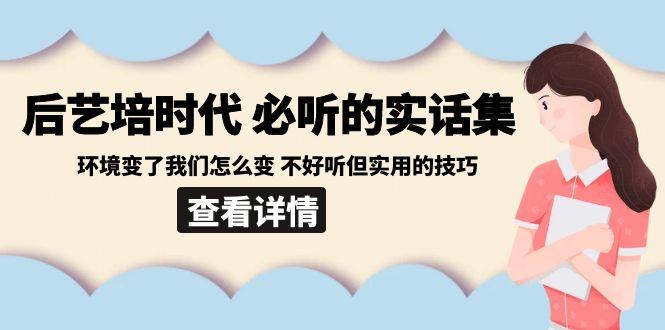 后艺培时代之必听的实话集:环境变了我们怎么变 不好听但实用的技巧-shxbox省心宝盒
