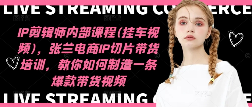 IP剪辑师内部课程(挂车视频)(更新11月)，张兰电商IP切片带货培训，教你如何制造一条爆款带货视频-shxbox省心宝盒