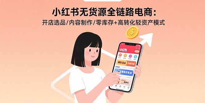 小红书无货源全链路电商：开店选品/内容制作/零库存+高转化轻资产模式-shxbox省心宝盒