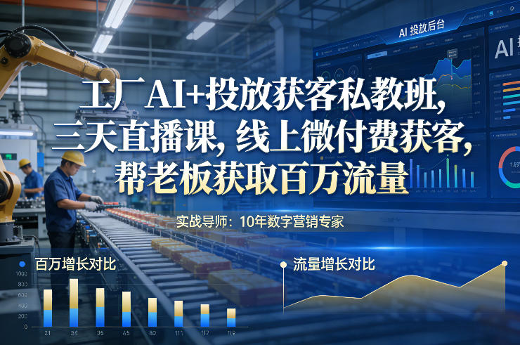 工厂AI+投放获客私教班，三天直播课，线上微付费获客，帮老板获取百万流量-shxbox省心宝盒