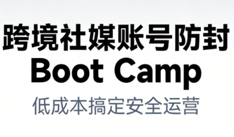 跨境社媒账号防封Boot Camp，低成本搞定社媒账号安全与长期运营-shxbox省心宝盒