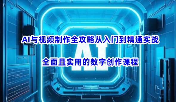 AI与视频制作全攻略从入门到精通实战，全面且实用的数字创作课程-shxbox省心宝盒