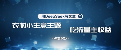 用DeepSeek写农村创业小项目，篇篇爆款，暴力引流，吃流量主收益变现-shxbox省心宝盒