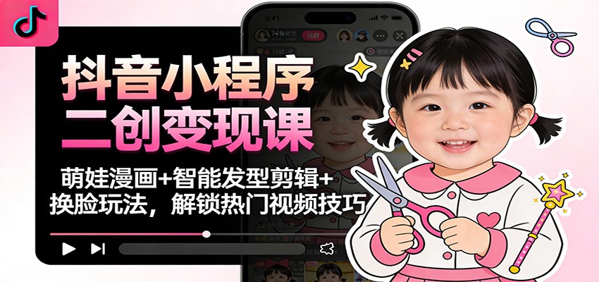 抖音小程序二创变现课：萌娃漫画+智能发型剪辑+换脸玩法，解锁热门视频技巧-shxbox省心宝盒