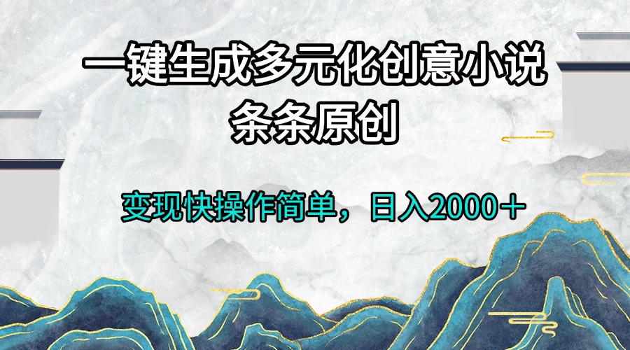 一键生成多元化创意小说条条原创变现快操作简单日入2000＋-shxbox省心宝盒