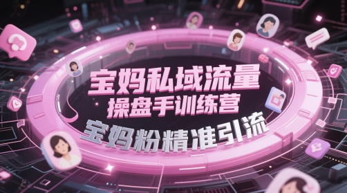 宝妈私域流量操盘手训练营，宝妈粉精准引流-shxbox省心宝盒