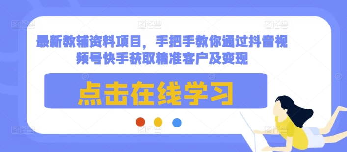 最新教辅资料项目，手把手教你通过抖音视频号快手获取精准客户及变现-shxbox省心宝盒