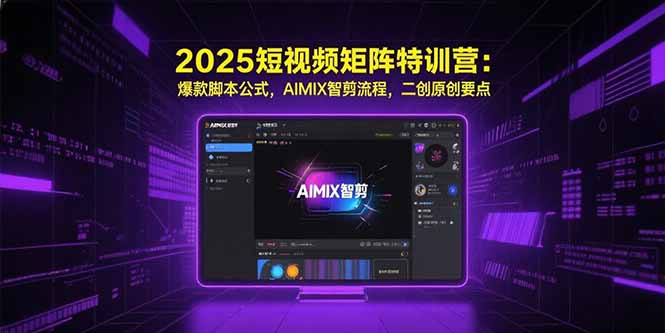 2025短视频矩阵特训营：爆款脚本公式，AIMIX智剪流程，二创原创要点-shxbox省心宝盒
