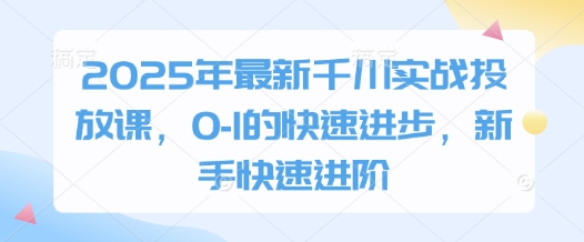 2025年最新千川实战投放课，0-1的快速进步，新手快速进阶-shxbox省心宝盒