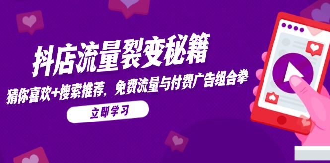 抖店流量裂变秘籍，猜你喜欢，搜索推荐，免费流量与付费广告组合拳-shxbox省心宝盒