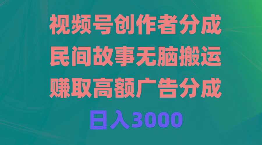 (9390期)视频号创作者分成，民间故事无脑搬运，赚取高额广告分成，日入3000-shxbox省心宝盒