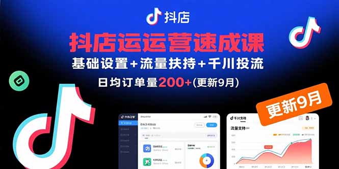 抖店运营速成课，基础设置+流量扶持+千川投流，30天日均订单200+(更新9月-shxbox省心宝盒