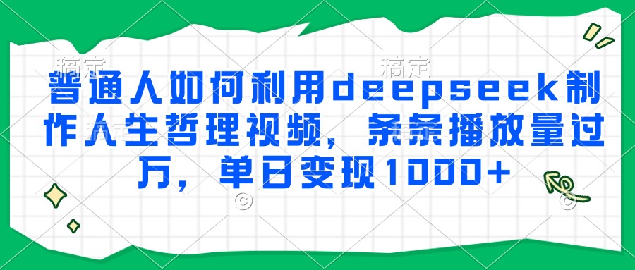 普通人如何利用deepseek制作人生哲理视频，条条播放量过万，单日变现1000+-shxbox省心宝盒