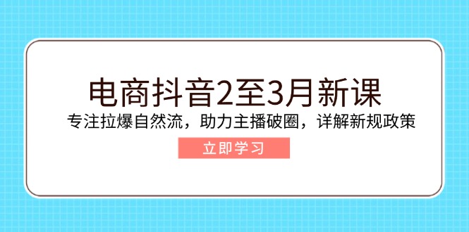 电商抖音2至3月新课：专注拉爆自然流，助力主播破圈，详解新规政策-shxbox省心宝盒